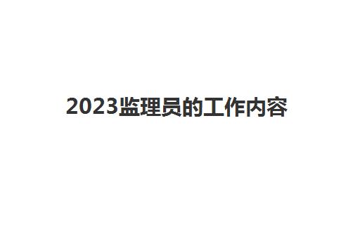 2023监理员的工作内容(监理员证报考条件)