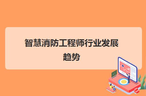 智慧消防工程师行业发展趋势(国家承认智慧消防工程师吗)