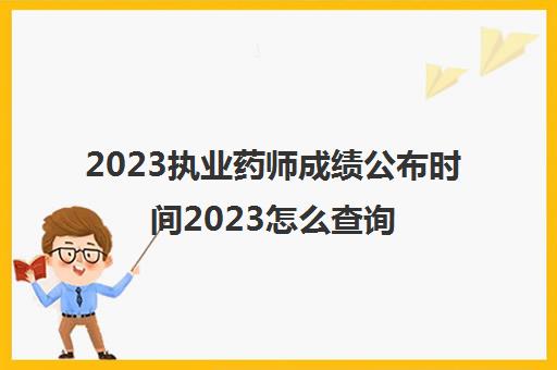 2023执业药师成绩公布时间2023怎么查询