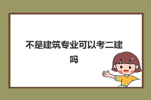 不是建筑专业可以考二建吗 二级建造师的报考条件