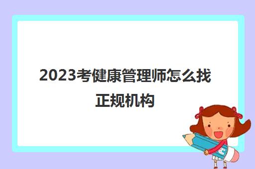 2023考健康管理师怎么找正规机构(北京靠谱的健康管理师培训机构)
