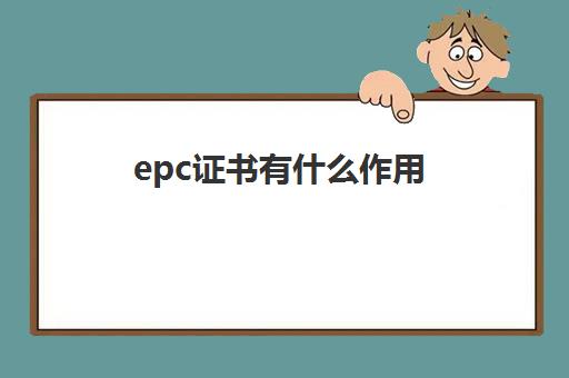epc证书有什么作用 考epc证书需要哪些条件