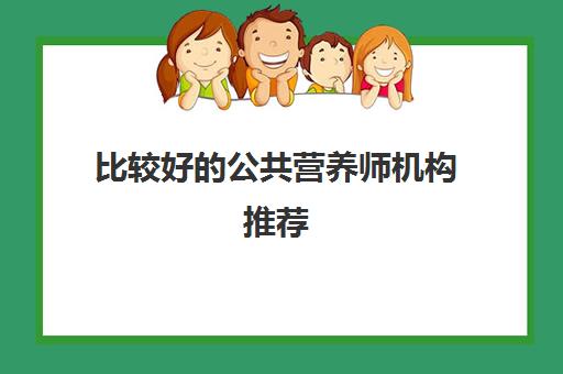 比较好的公共营养师机构推荐 普通人报考公共营养师的条件