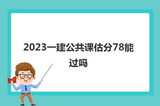 2023一建公共课估分78能过吗(一建多选题评分标准)