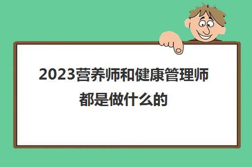 2023营养师和健康管理师都是做什么的(营养师和健康管理师的工作内容)