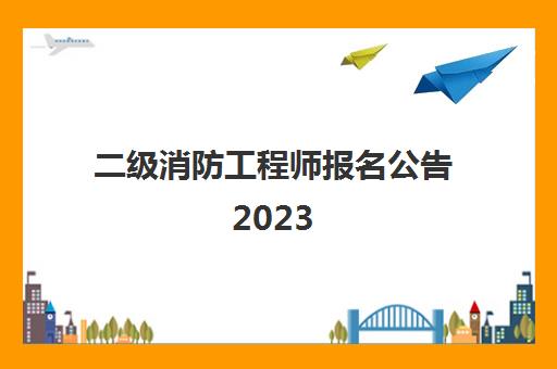 二级消防工程师报名公告2023 甘肃省报考公告重要提示