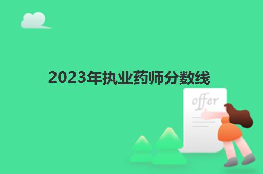 2023年执业药师分数线 执业药师成绩怎么查