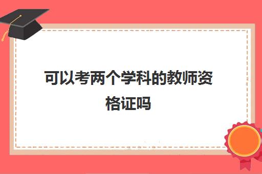 可以考两个学科的教师资格证吗 教师资格证可以考两个吗