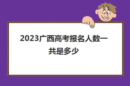 2023广西高考报名人数一共是多少(2023年广西高考人数预估)
