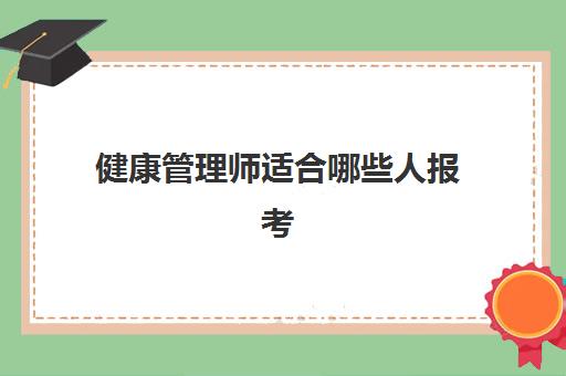 健康管理师适合哪些人报考(健康管理师报考条件)