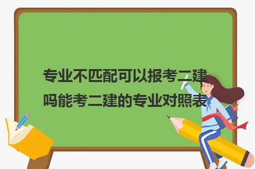 专业不匹配可以报考二建吗能考二建的专业对照表