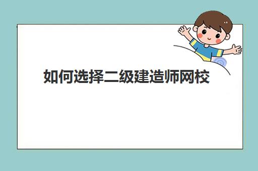 如何选择二级建造师网校 二级建造师比较好的网校