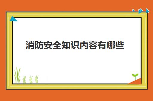 消防安全知识内容有哪些 消防安全知识内容