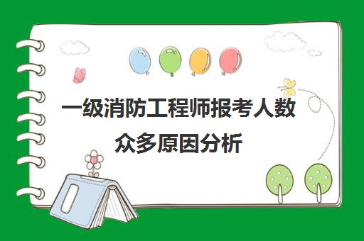 一级消防工程师报考人数众多原因分析(2023一级消防工程师报考人数达90余万人)