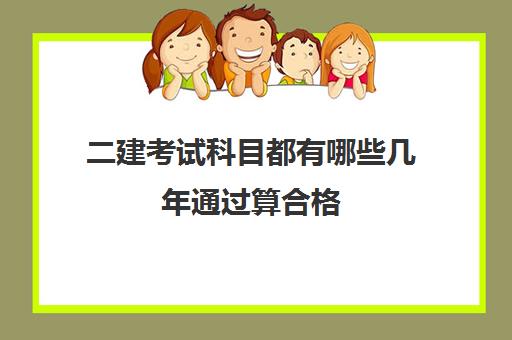 二建考试科目都有哪些几年通过算合格