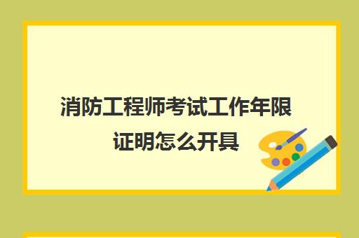 消防工程师考试工作年限证明怎么开具 消防工程师考试工作年限证明在哪开