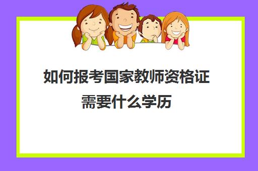 如何报考国家教师资格证需要什么学历