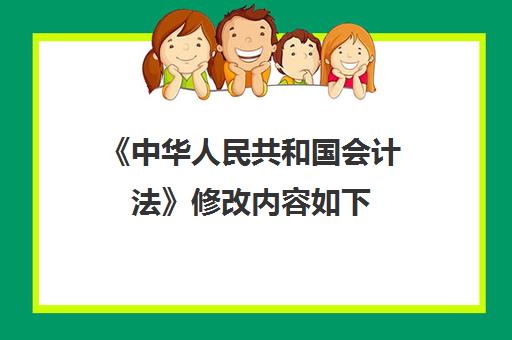 《中华人民共和国会计法》修改内容如下(中华人民共和国会计法)