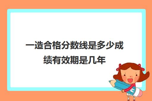 一造合格分数线是多少成绩有效期是几年