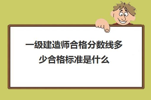 一级建造师合格分数线多少合格标准是什么