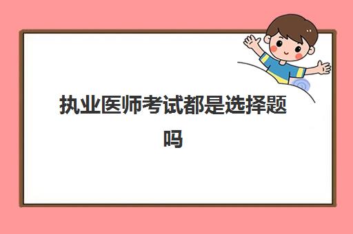 执业医师考试都是选择题吗 执业医师报考条件