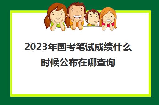 2023年国考笔试成绩什么时候公布在哪查询