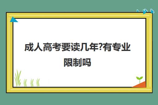 成人高考要读几年?有专业限制吗(成人高考要读几年有专业限制吗江苏)