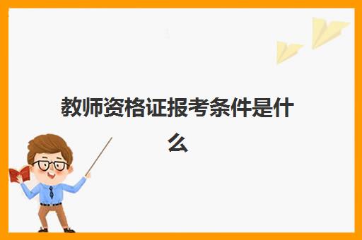 教师资格证报考条件是什么,教资普通话要求达到几级