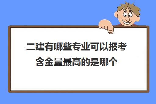 二建有哪些专业可以报考含金量最高的是哪个