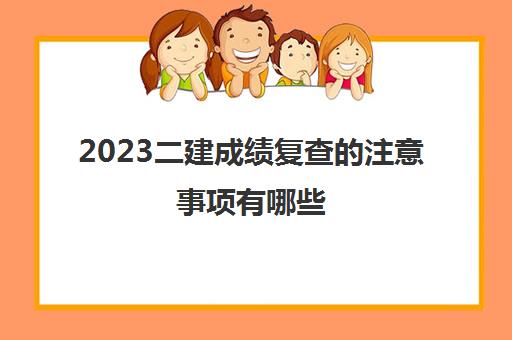 2023二建成绩复查的注意事项有哪些(江苏2023年二级建造师合格分数线)