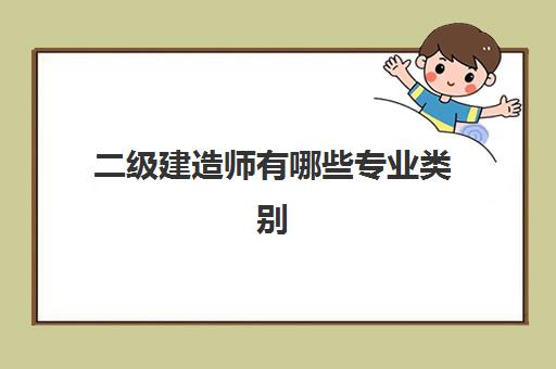 二级建造师有哪些专业类别 二级建造师哪个专业含金量高