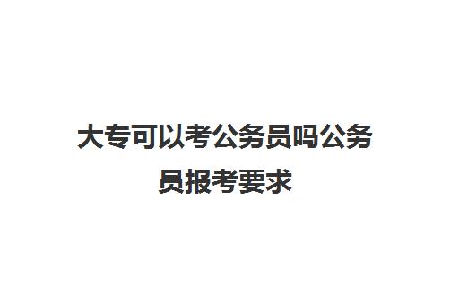 大专可以考公务员吗公务员报考要求