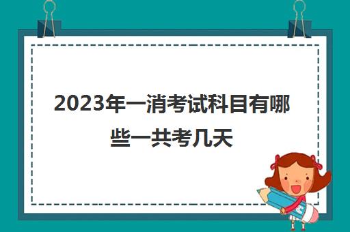 2023年一消考试科目有哪些一共考几天