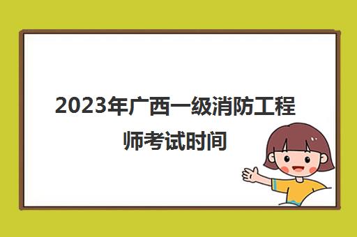 2023年广西一级消防工程师考试时间 一级消防工程师考试题型