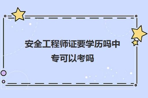 安全工程师证要学历吗中专可以考吗