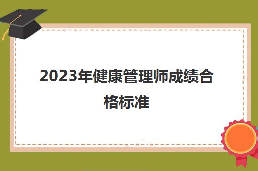 2023年健康管理师成绩合格标准(健康管理师成绩查询入口2023年)