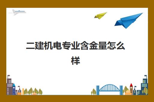 二建机电专业含金量怎么样(机电专业二级建造师证用途)