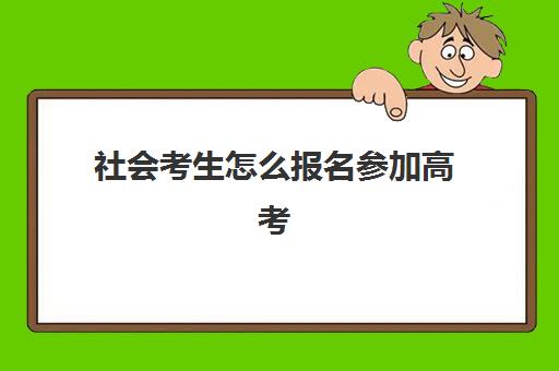 社会考生怎么报名参加高考(社会考生怎么报名参加高考河南)