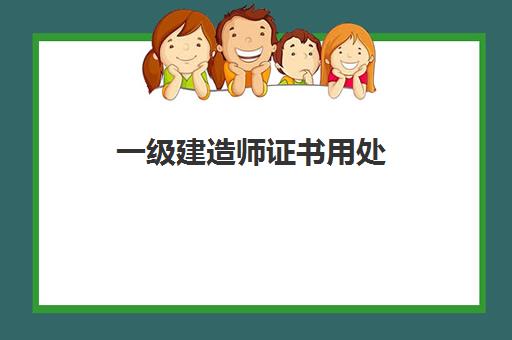 一级建造师证书用处,2023一级建造师证书含金量