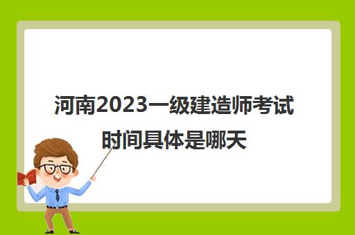 河南2023一级建造师考试时间具体是哪天(河南2023一级建造师考试时间具体是哪天考的)