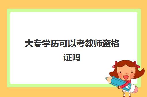 大专学历可以考教师资格证吗 大专可以考什么教师资格证