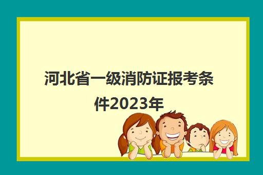 河北省一级消防证报考条件2023年