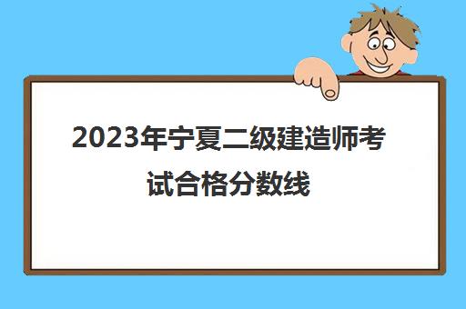 2023年宁夏二级建造师考试合格分数线,宁夏历年二建考试分数线
