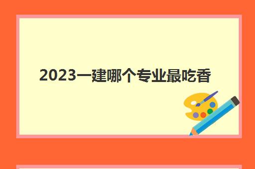 2023一建哪个专业最吃香(一建的工资是什么水平)