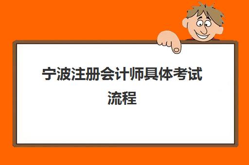 宁波注册会计师具体考试流程(宁波注册会计师报考条件)