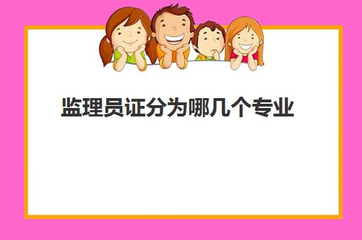 监理员证分为哪几个专业 2023监理工程师证专业分为几类