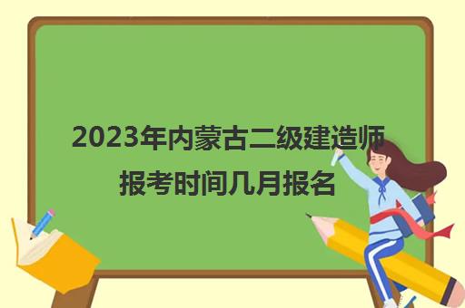 2023年内蒙古二级建造师报考时间几月报名