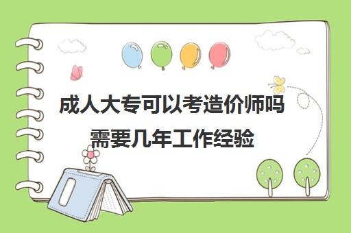 成人大专可以考造价师吗需要几年工作经验