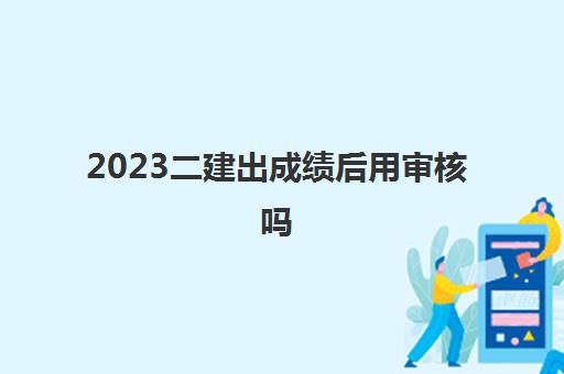 2023二建出成绩后用审核吗(部分地区二建考试合格分数线)