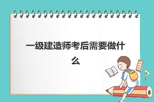 一级建造师考后需要做什么 一级建造师各科合格标准